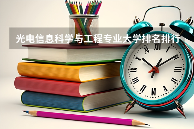 光电信息科学与工程专业大学排名排行榜(前十名大学名单汇总)