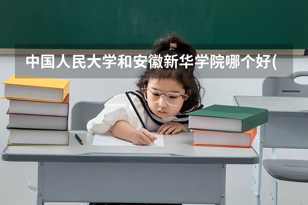 中国人民大学和安徽新华学院哪个好(近三年录取分数线对比)