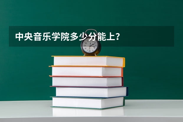 中央音乐学院多少分能上？