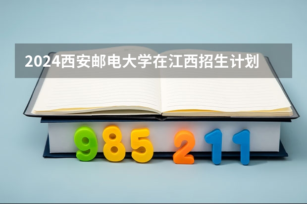 2024西安邮电大学在江西招生计划表