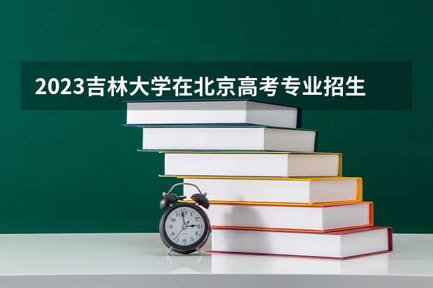 2023吉林大学在北京高考专业招生计划(历年招生人数)