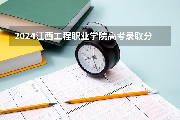 2024江西工程职业学院高考录取分数线是多少？