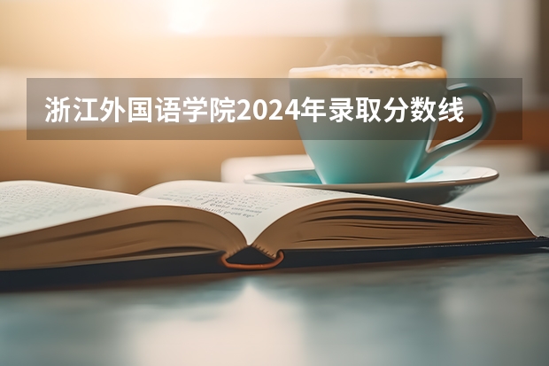 浙江外国语学院2024年录取分数线汇总