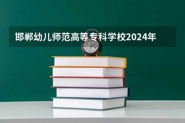 邯郸幼儿师范高等专科学校2024年录取分数线汇总