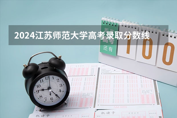 2024江苏师范大学高考录取分数线是多少？