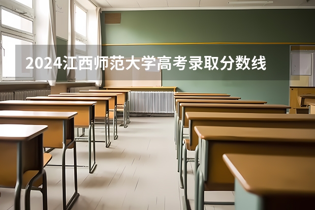 2024江西师范大学高考录取分数线是多少？