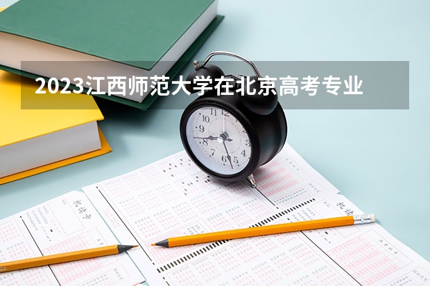 2023江西师范大学在北京高考专业招生计划(历年招生人数)